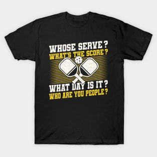 Pickleball Tournament Whose Serve? What's The Score? What Day Is It? Who Are You People? T-Shirt